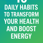 10 Daily Habits to Transform Your Health and Boost Energy